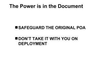 The Power is in the Document



   SAFEGUARD THE ORIGINAL POA

   DON’T TAKE IT WITH YOU ON
    DEPLOYMENT
 