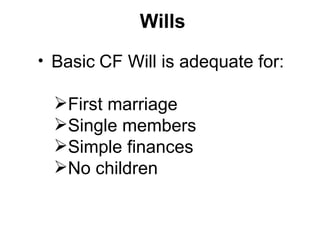 Wills
• Basic CF Will is adequate for:

  First marriage
  Single members
  Simple finances
  No children
 