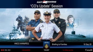 HMCS WINNIPEG Briefing to Families 16 Sep 20
For Official Use OnlyUNCLASSIFIED
“CO’s Update” Session
 