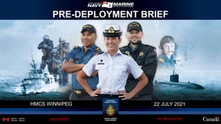PRE-DEPLOYMENT BRIEF
HMCS WINNIPEG 22 JULY 2021
For Official Use Only
UNCLASSIFIED
 