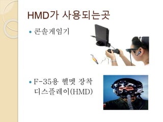 HMD가 사용되는곳
 콘솔게임기
 F-35용 헬멧 장착
디스플레이(HMD)
 