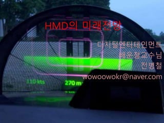 HMD의 미래전망
디지털엔터테인먼트
배운철교수님
전병철
wowoowokr@naver.com
 