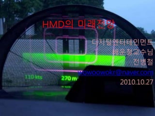 HMD의 미래전망
디지털엔터테인먼트
배운철교수님
전병철
wowoowokr@naver.com
2010.10.27
 