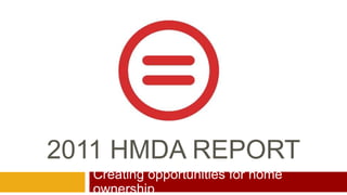 2011 HMDA REPORT Creating opportunities for home ownership 