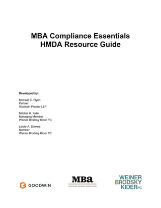 MBA Compliance Essentials
HMDA Resource Guide
Developed by:
Michael C. Flynn
Partner
Goodwin Procter LLP
Mitchel H. Kider
Managing Member
Weiner Brodsky Kider PC
Leslie A. Sowers
Member
Weiner Brodsky Kider PC
 