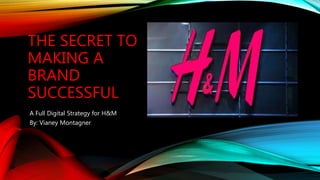 THE SECRET TO
MAKING A
BRAND
SUCCESSFUL
A Full Digital Strategy for H&M
By: Vianey Montagner
 