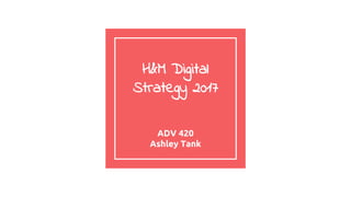 H&M Digital
Strategy 2017
ADV 420
Ashley Tank
 