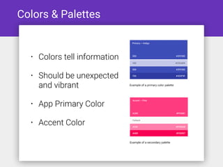 Colors & Palettes
• Colors tell information
• Should be unexpected
and vibrant
• App Primary Color
• Accent Color
 