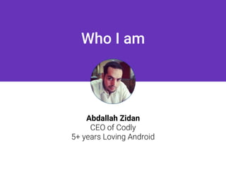 Who I am
Abdallah Zidan
CEO of Codly
5+ years Loving Android
 