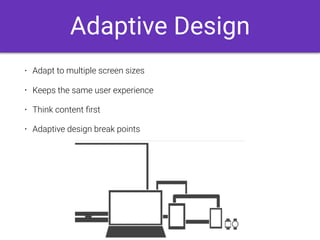 Adaptive Design
• Adapt to multiple screen sizes
• Keeps the same user experience
• Think content ﬁrst
• Adaptive design break points
 