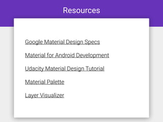 Resources
Google Material Design Specs
Material for Android Development
Udacity Material Design Tutorial
Material Palette
Layer Visualizer
 