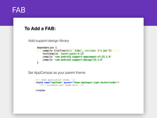 FAB
To Add a FAB:
Add support:design library
Set AppCompat as your parent theme
 