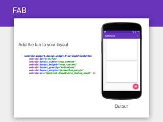 FAB
Add the fab to your layout
Output
 