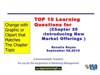 TOP 10 Learning Questions for A Downloadable Template For use for the Assignment in Marketing Management (Chapter 20 :Introducing New Market Offerings ) Rosalia Reyes September 08,2010  Change with Graphic or  Clipart that Matches The Chapter Topic 