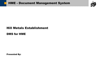 Hill Metals Establishment
DMS for HME
Presented By:
HME - Document Management System
 