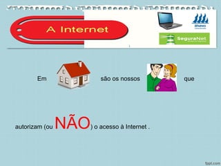 Em são os nossos que
autorizam (ou NÃO) o acesso à Internet .
 