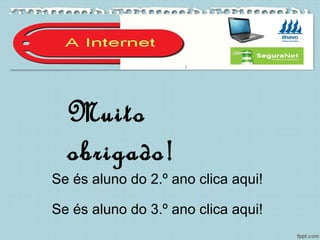 Navegar com Segurança!
Mês da Internet Segura
Muito
obrigado!
Se és aluno do 2.º ano clica aqui!
Se és aluno do 3.º ano clica aqui!
 