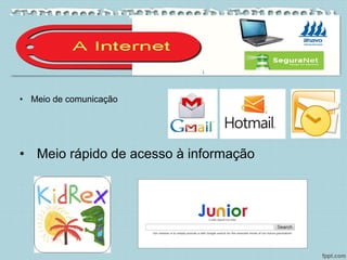 • Meio de comunicação
• Meio rápido de acesso à informação
 