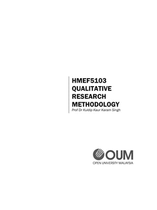 HMEF5103
QUALITATIVE
RESEARCH
METHODOLOGY
Prof Dr Kuldip Kaur Karam Singh
 