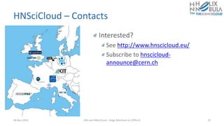 HNSciCloud – Contacts
Interested?
See http://www.hnscicloud.eu/
Subscribe to hnscicloud-
announce@cern.ch
28-Nov-2016 HNI and HNSciCloud - Helge Meinhard at CERN.ch 19
 