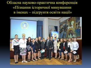 Обласна науково-практична конференція
«Пізнання історичної минувшини
в іменах – підґрунтя освіти нації»
 