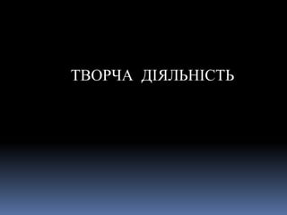 ТВОРЧА ДІЯЛЬНІСТЬ
 