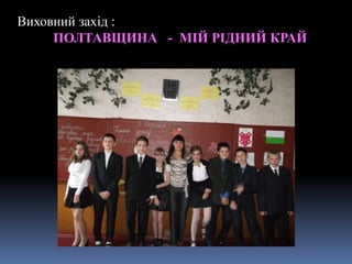 Виховний захід :
ПОЛТАВЩИНА - МІЙ РІДНИЙ КРАЙ
 