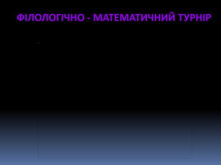 ФІЛОЛОГІЧНО - МАТЕМАТИЧНИЙ ТУРНІР
 