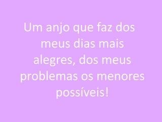 Um anjo que faz dos
meus dias mais
alegres, dos meus
problemas os menores
possíveis!

 