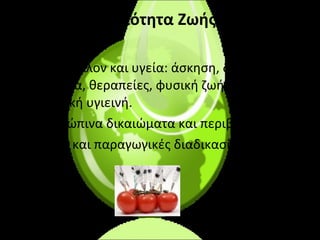 Ποιότητα Ζωής •  Περιβάλλον και υγεία: άσκηση, διατροφή, βότανα, θεραπείες, φυσική ζωή, περιβαλ-λοντική υγιεινή. •  Ανθρώπινα δικαιώματα και περιβάλλον •  Υγεία και παραγωγικές διαδικασίες 