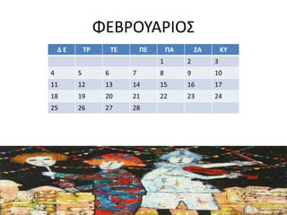 ΦΕΒΡΟΥΑΡΙΟΣ
Δ Ε ΤΡ ΤΕ ΠΕ ΠΑ ΣΑ ΚΥ
1 2 3
4 5 6 7 8 9 10
11 12 13 14 15 16 17
18 19 20 21 22 23 24
25 26 27 28
 