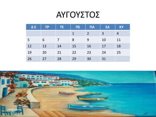 ΑΥΓΟΥΣΤΟΣ
Δ Ε ΤΡ ΤΕ ΠΕ ΠΑ ΣΑ ΚΥ
1 2 3 4
5 6 7 8 9 10 11
12 13 14 15 16 17 18
19 20 21 22 23 24 25
26 27 28 29 30 31
 
