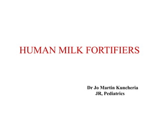 HUMAN MILK FORTIFIERS
Dr Jo Martin Kuncheria
JR, Pediatrics
 