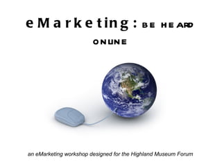 eMarketing:  be heard online an eMarketing workshop designed for the Highland Museum Forum 