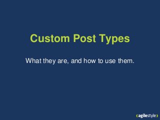 Custom Post Types
What they are, and how to use them.
 