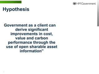 Hypothesis


Government as a client can
      derive significant
   improvements in cost,
      value and carbon
  performance through the
 use of open sharable asset
        information”




5 | WWW.BENTLEY.COM
 