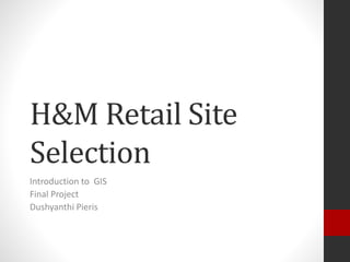 H&M Retail Site
Selection
Introduction to GIS
Final Project
Dushyanthi Pieris
 
