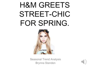 H&M GREETS
STREET-CHIC
FOR SPRING.



  Seasonal Trend Analysis
     Brynna Standen
 