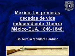 México: las primeras
   décadas de vida
independiente (Guerra
México-EUA, 1846-1848.

  Lic. Aurelio Mendoza Garduño
 