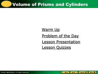 Volume of Prisms and Cylinders
Warm UpWarm Up
Problem of the DayProblem of the Day
Lesson PresentationLesson Presentation
Lesson QuizzesLesson Quizzes
 