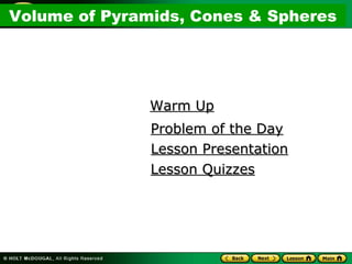 Volume of Pyramids and ConesVolume of Pyramids, Cones & Spheres
Warm UpWarm Up
Problem of the DayProblem of the Day
Lesson PresentationLesson Presentation
Lesson QuizzesLesson Quizzes
 