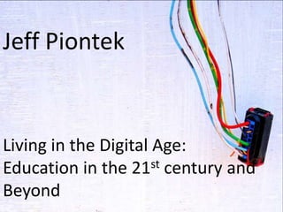 Jeff Piontek

Living in the Digital Age:
st century and
Education in the 21
Beyond

 
