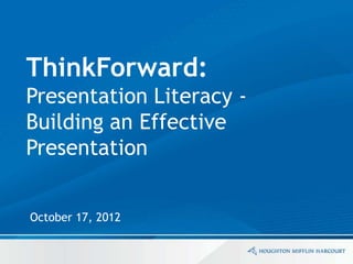 ThinkForward:
Presentation Literacy -
Building an Effective
Presentation


October 17, 2012
 