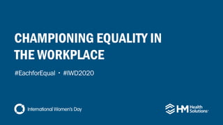 CHAMPIONING EQUALITY IN
THE WORKPLACE
#EachforEqual ▪ #IWD2020
 