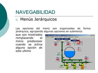  Menús Jerárquicos
Las opciones del menú son organizadas de forma
jerárquica, agrupando algunas opciones en submenús
NAVEGABILIDAD
que son mostrados
remplazando al
menú predecesor
cuando se activa
alguna opción de
este ultimo
 