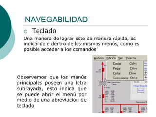  Teclado
Una manera de lograr esto de manera rápida, es
indicándole dentro de los mismos menús, como es
posible acceder a los comandos
NAVEGABILIDAD
Observemos que los menús
principales poseen una letra
subrayada, esto indica que
se puede abrir el menú por
medio de una abreviación de
teclado
 