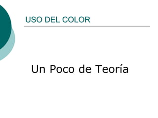 Un Poco de Teoría
USO DEL COLOR
 
