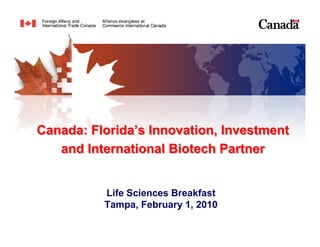 Canada: Florida’s Innovation, Investment
   and International Biotech Partner


          Life Sciences Breakfast
          Tampa, February 1, 2010
 