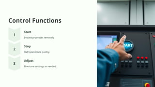 Control Functions
Start
Initiate processes remotely.
Stop
Halt operations quickly.
Adjust
Fine-tune settings as needed.
 