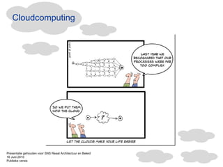 Cloudcomputing Presentatie gehouden voor SNS Reaal Architectuur en Beleid 16 Juni 2010  Publieke versie 